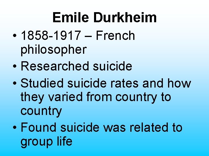 Emile Durkheim • 1858 -1917 – French philosopher • Researched suicide • Studied suicide