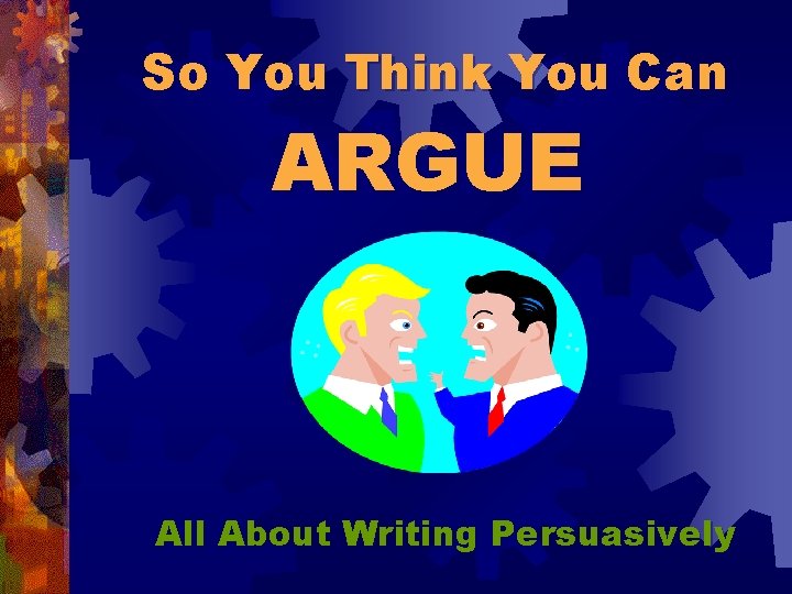 So You Think You Can ARGUE All About Writing Persuasively 