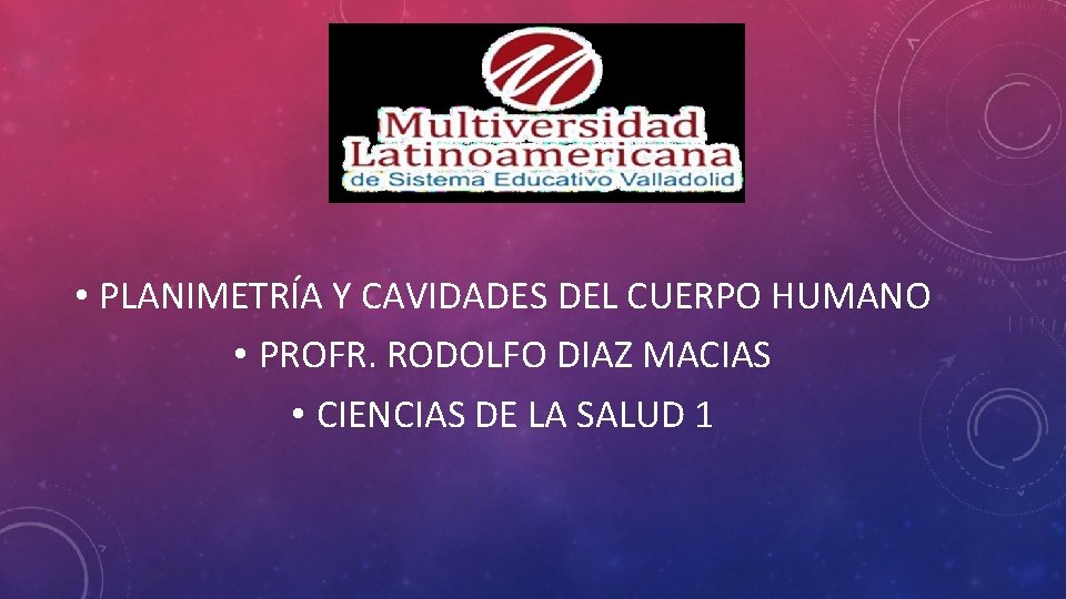  • PLANIMETRÍA Y CAVIDADES DEL CUERPO HUMANO • PROFR. RODOLFO DIAZ MACIAS •