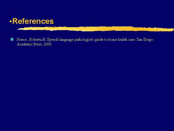  • References z Pierce , Roberta B. Speech-language pathologist's guide to home health