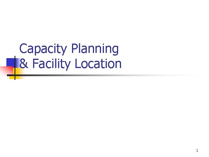 Capacity Planning & Facility Location 1 