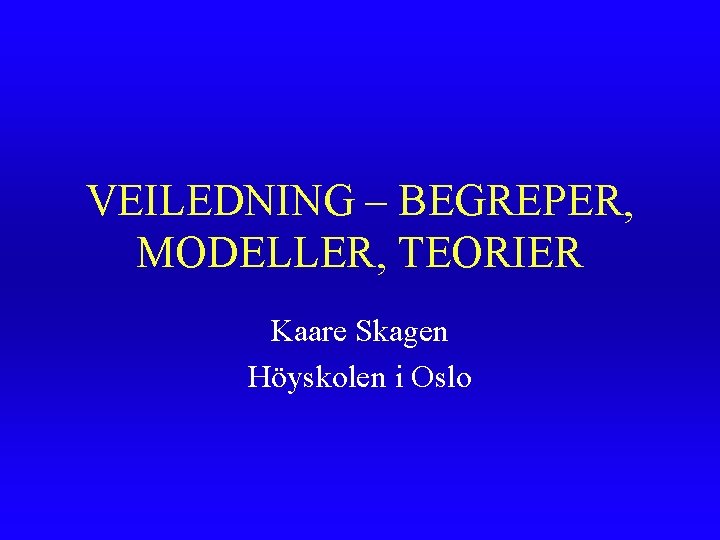 VEILEDNING – BEGREPER, MODELLER, TEORIER Kaare Skagen Höyskolen i Oslo 