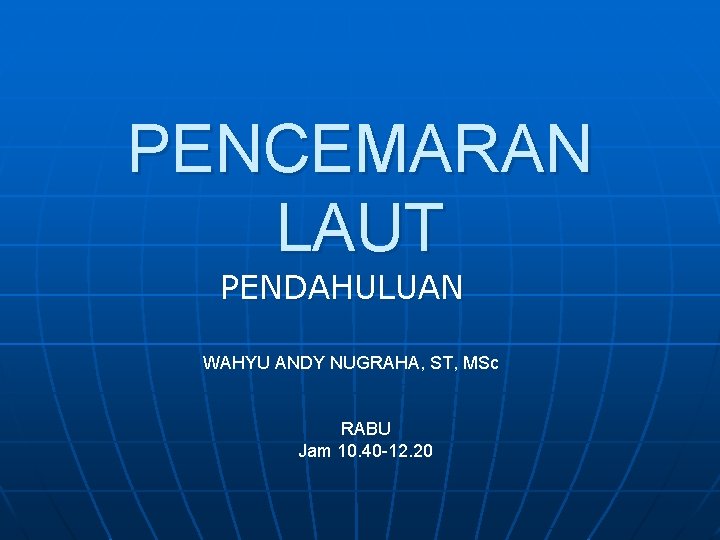 PENCEMARAN LAUT PENDAHULUAN WAHYU ANDY NUGRAHA, ST, MSc RABU Jam 10. 40 -12. 20