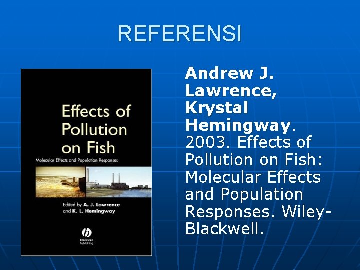 REFERENSI Andrew J. Lawrence, Krystal Hemingway. 2003. Effects of Pollution on Fish: Molecular Effects