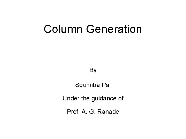 Column Generation By Soumitra Pal Under the guidance of Prof. A. G. Ranade 