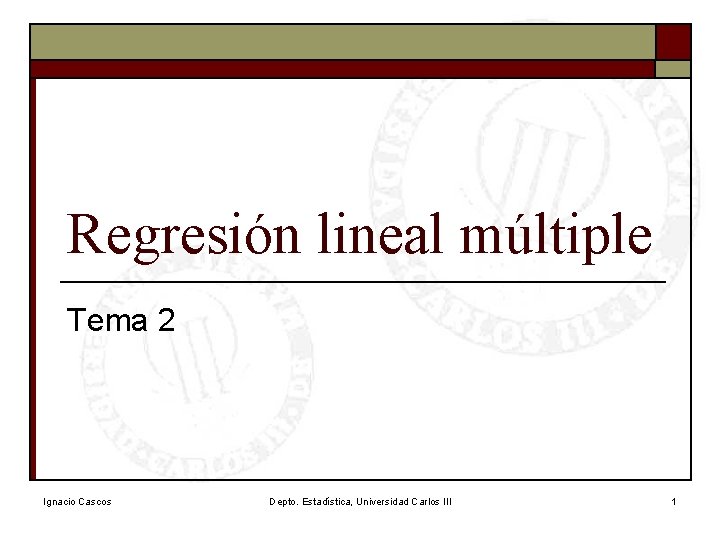 Regresión lineal múltiple Tema 2 Ignacio Cascos Depto. Estadística, Universidad Carlos III 1 Regresión lineal múltiple Tema 2 Ignacio Cascos Depto. Estadística, Universidad Carlos III 1