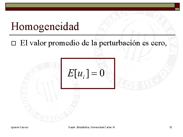 Homogeneidad o El valor promedio de la perturbación es cero, Ignacio Cascos Depto. Estadística, Homogeneidad o El valor promedio de la perturbación es cero, Ignacio Cascos Depto. Estadística,