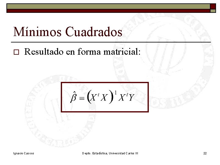 Mínimos Cuadrados o Resultado en forma matricial: Ignacio Cascos Depto. Estadística, Universidad Carlos III Mínimos Cuadrados o Resultado en forma matricial: Ignacio Cascos Depto. Estadística, Universidad Carlos III