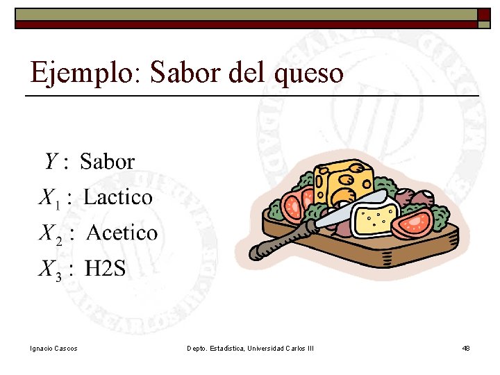 Ejemplo: Sabor del queso Ignacio Cascos Depto. Estadística, Universidad Carlos III 48 Ejemplo: Sabor del queso Ignacio Cascos Depto. Estadística, Universidad Carlos III 48