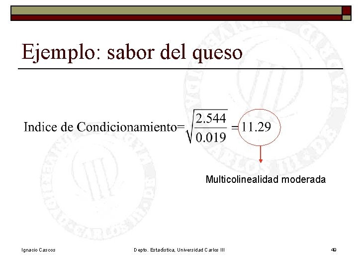 Ejemplo: sabor del queso Multicolinealidad moderada Ignacio Cascos Depto. Estadística, Universidad Carlos III 49 Ejemplo: sabor del queso Multicolinealidad moderada Ignacio Cascos Depto. Estadística, Universidad Carlos III 49