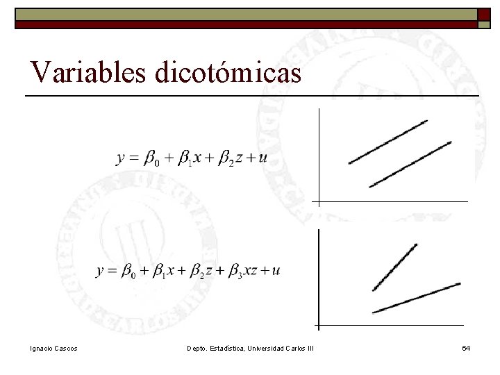 Variables dicotómicas Ignacio Cascos Depto. Estadística, Universidad Carlos III 64 Variables dicotómicas Ignacio Cascos Depto. Estadística, Universidad Carlos III 64