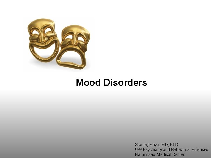 Mood Disorders Stanley Shyn, MD, Ph. D UW Psychiatry and Behavioral Sciences Harborview Medical Mood Disorders Stanley Shyn, MD, Ph. D UW Psychiatry and Behavioral Sciences Harborview Medical