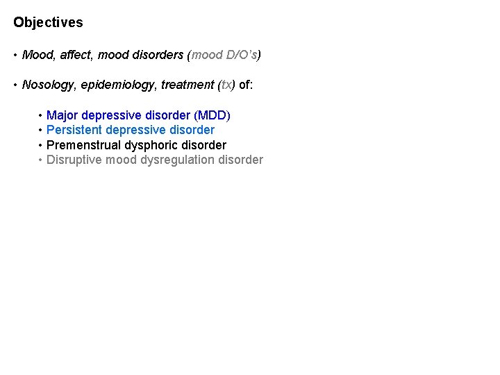Objectives • Mood, affect, mood disorders (mood D/O’s) • Nosology, epidemiology, treatment (tx) of: Objectives • Mood, affect, mood disorders (mood D/O’s) • Nosology, epidemiology, treatment (tx) of: