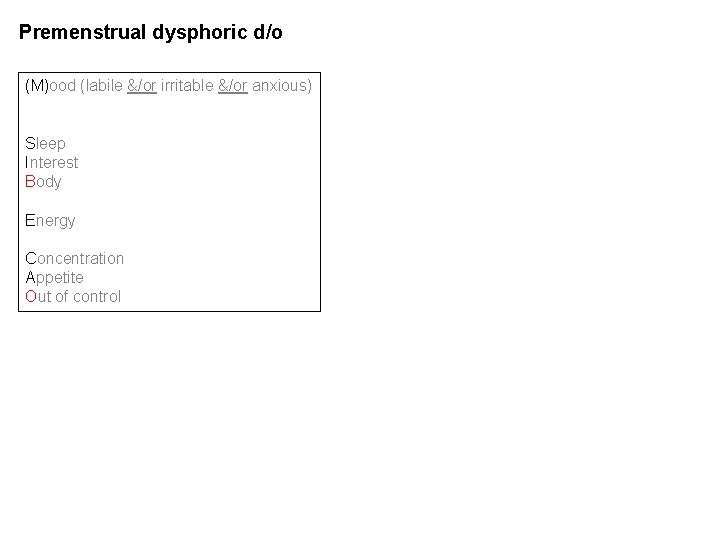 Premenstrual dysphoric d/o (M)ood (labile &/or irritable &/or anxious) Sleep Interest Body Energy Concentration Premenstrual dysphoric d/o (M)ood (labile &/or irritable &/or anxious) Sleep Interest Body Energy Concentration