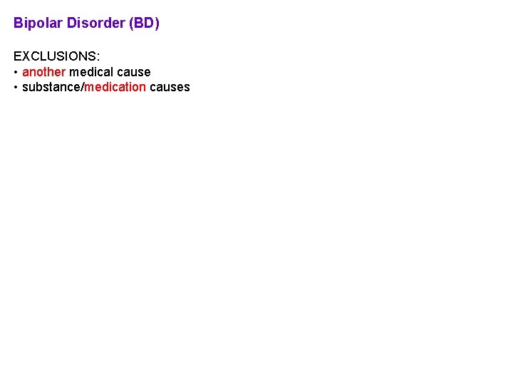 Bipolar Disorder (BD) EXCLUSIONS: • another medical cause • substance/medication causes SPECIFIERS: • same Bipolar Disorder (BD) EXCLUSIONS: • another medical cause • substance/medication causes SPECIFIERS: • same