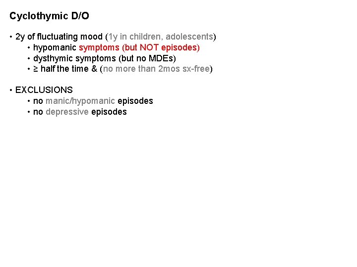 Cyclothymic D/O • 2 y of fluctuating mood (1 y in children, adolescents) • Cyclothymic D/O • 2 y of fluctuating mood (1 y in children, adolescents) •