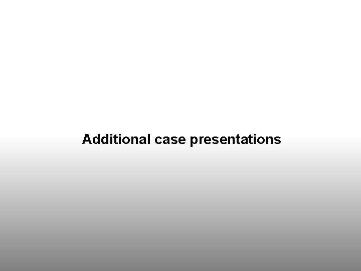 Additional case presentations Additional case presentations