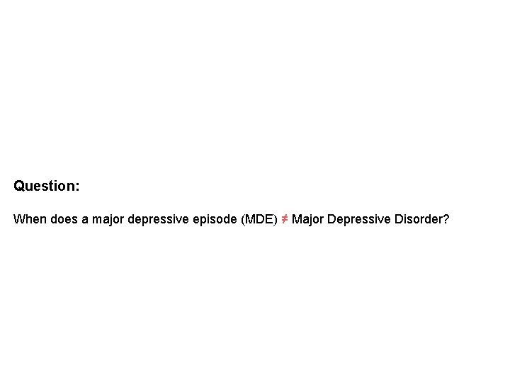 Question: When does a major depressive episode (MDE) ≠ Major Depressive Disorder? Question: When does a major depressive episode (MDE) ≠ Major Depressive Disorder?