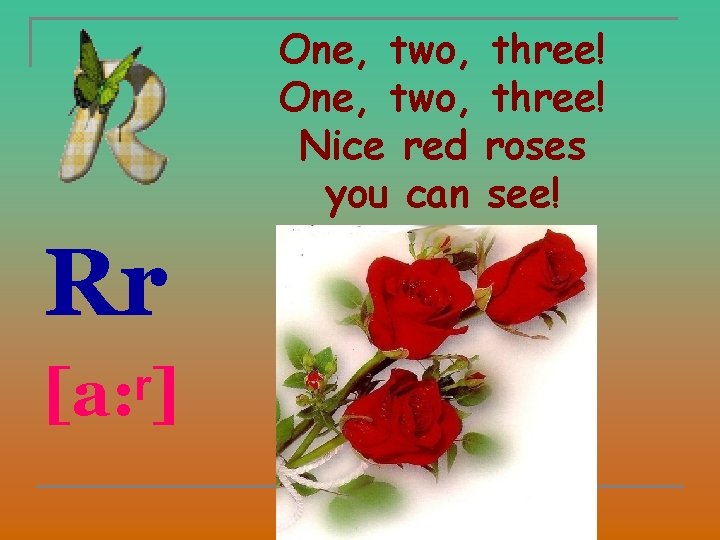 One, two, three! Nice red roses you can see! Rr [a: ʳ] 