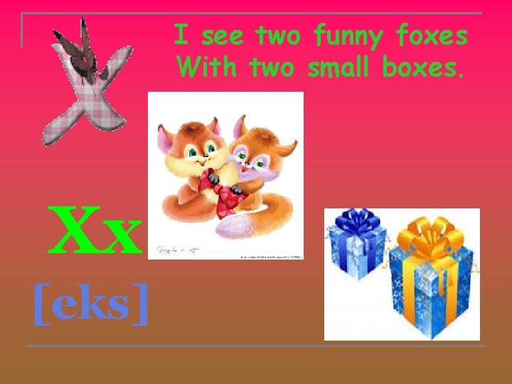 I see two funny foxes With two small boxes. Xx [eks] 