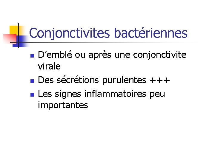 Conjonctivites bactériennes n n n D’emblé ou après une conjonctivite virale Des sécrétions purulentes