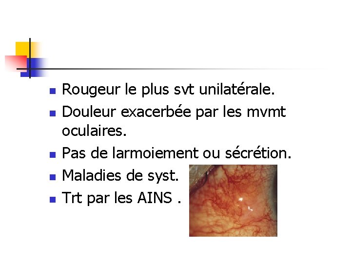 n n n Rougeur le plus svt unilatérale. Douleur exacerbée par les mvmt oculaires.