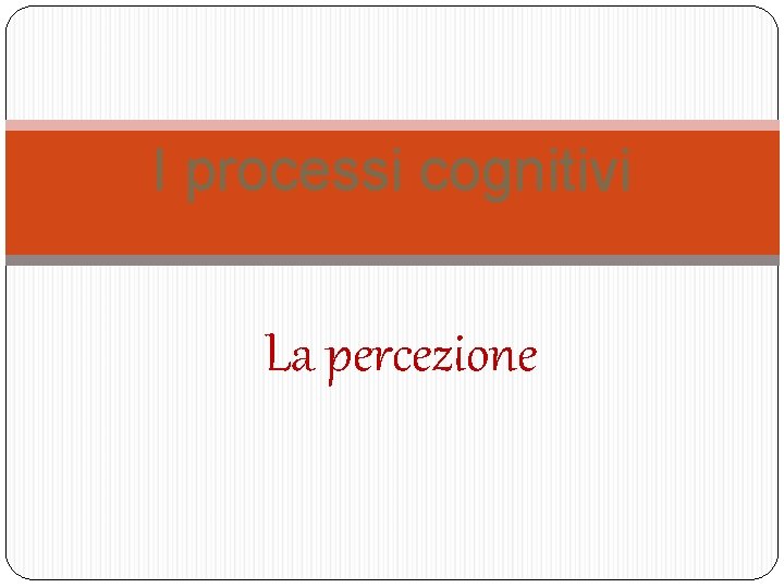 I processi cognitivi La percezione I processi cognitivi La percezione