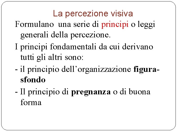 La percezione visiva Formulano una serie di principi o leggi generali della percezione. I