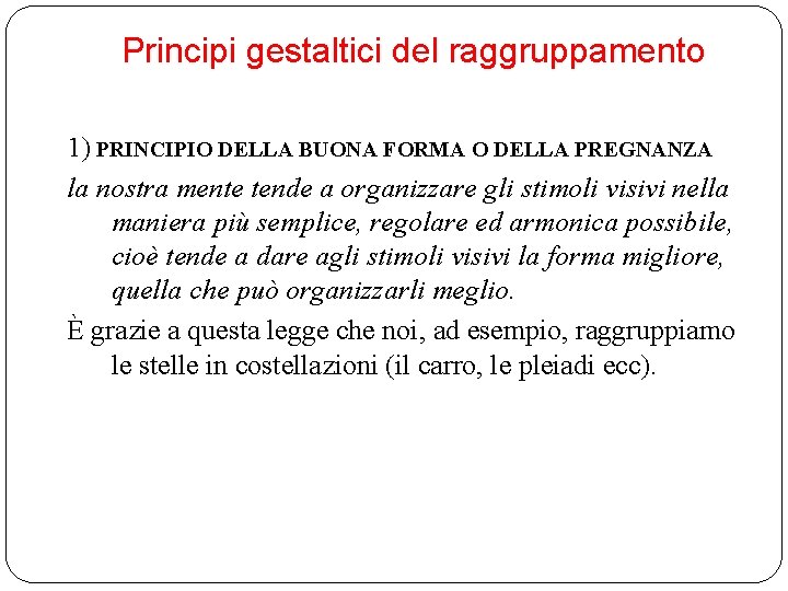 Principi gestaltici del raggruppamento 1) PRINCIPIO DELLA BUONA FORMA O DELLA PREGNANZA la nostra