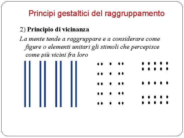 Principi gestaltici del raggruppamento 2) Principio di vicinanza La mente tende a raggruppare e