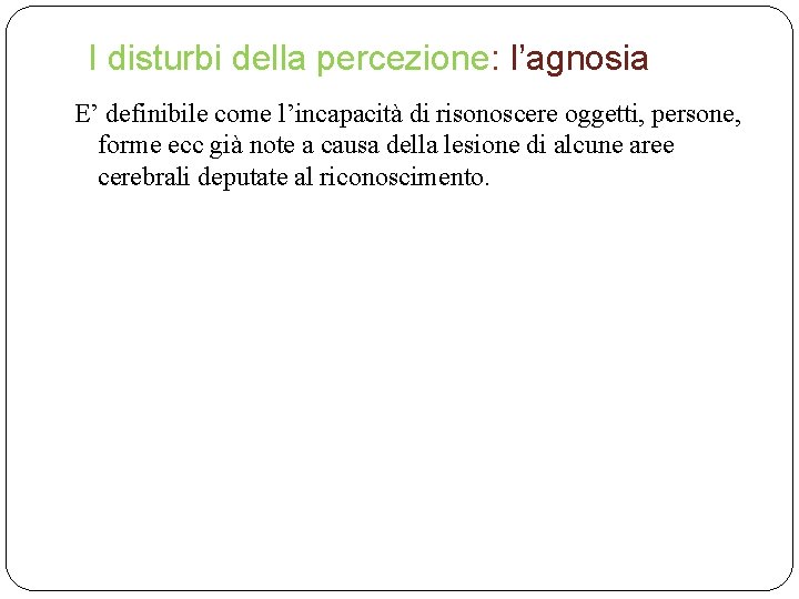 I disturbi della percezione: l’agnosia E’ definibile come l’incapacità di risonoscere oggetti, persone, forme