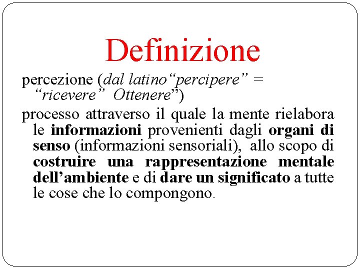 Definizione percezione (dal latino“percipere” = “ricevere” Ottenere”) processo attraverso il quale la mente rielabora