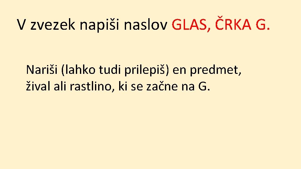 V zvezek napiši naslov GLAS, ČRKA G. Nariši (lahko tudi prilepiš) en predmet, žival