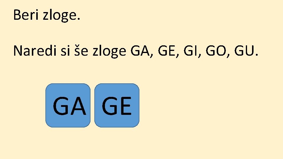 Beri zloge. Naredi si še zloge GA, GE, GI, GO, GU. GA GE 