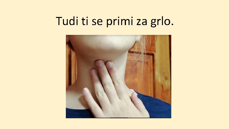 Tudi ti se primi za grlo. 
