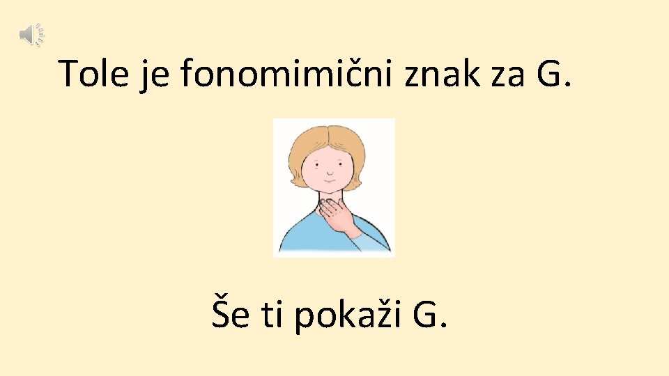 Tole je fonomimični znak za G. Še ti pokaži G. 