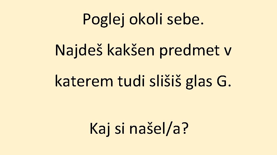 Poglej okoli sebe. Najdeš kakšen predmet v katerem tudi slišiš glas G. Kaj si