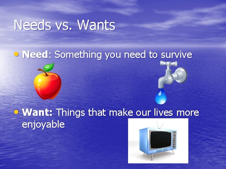 Needs vs. Wants • Need: Something you need to survive • Want: Things that