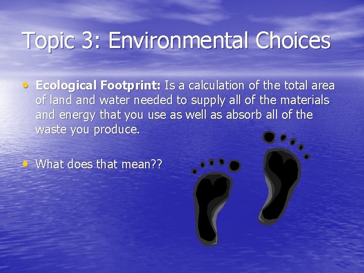 Topic 3: Environmental Choices • Ecological Footprint: Is a calculation of the total area