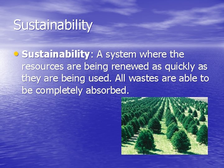 Sustainability • Sustainability: A system where the resources are being renewed as quickly as