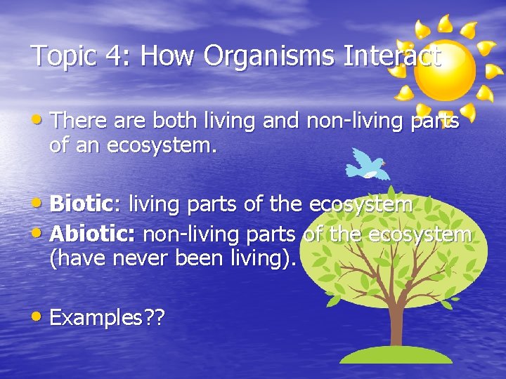 Topic 4: How Organisms Interact • There are both living and non-living parts of