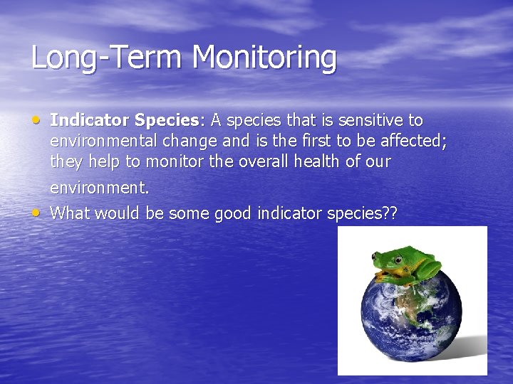 Long-Term Monitoring • Indicator Species: A species that is sensitive to environmental change and