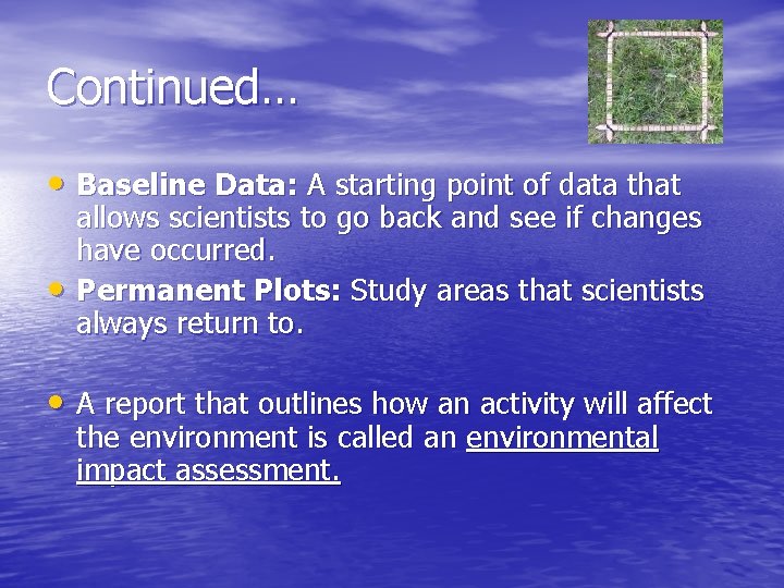 Continued… • Baseline Data: A starting point of data that • allows scientists to
