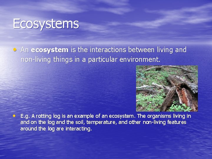 Ecosystems • An ecosystem is the interactions between living and non-living things in a