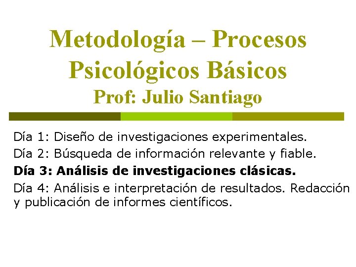 Metodología – Procesos Psicológicos Básicos Prof: Julio Santiago Día 1: Diseño de investigaciones experimentales.