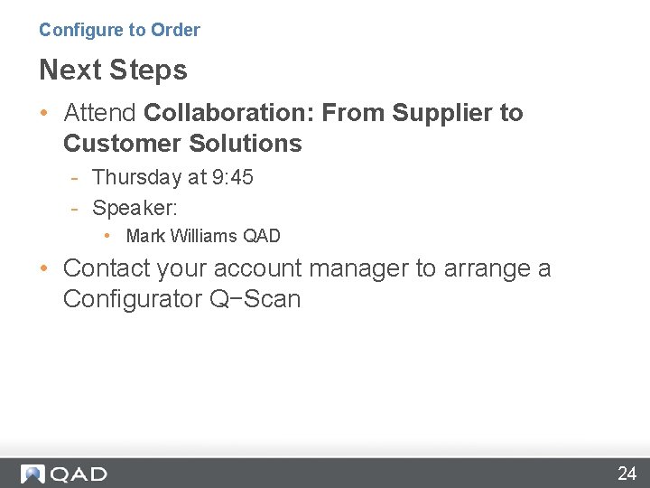 Configure to Order Next Steps • Attend Collaboration: From Supplier to Customer Solutions -