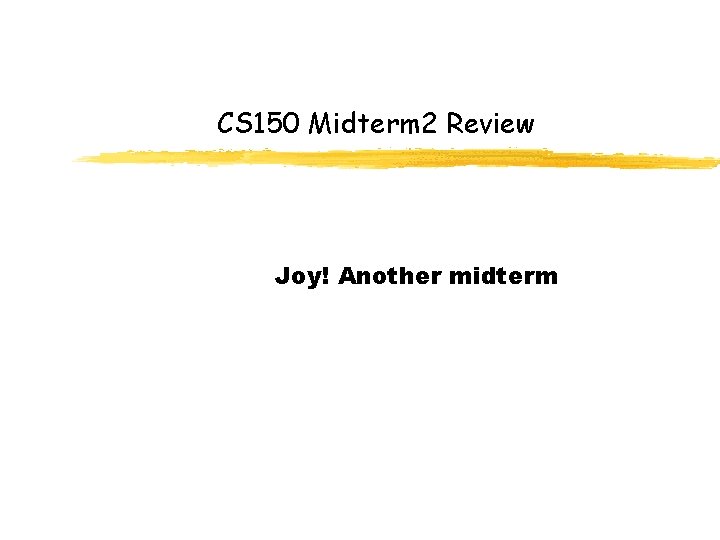 CS 150 Midterm 2 Review Joy! Another midterm 
