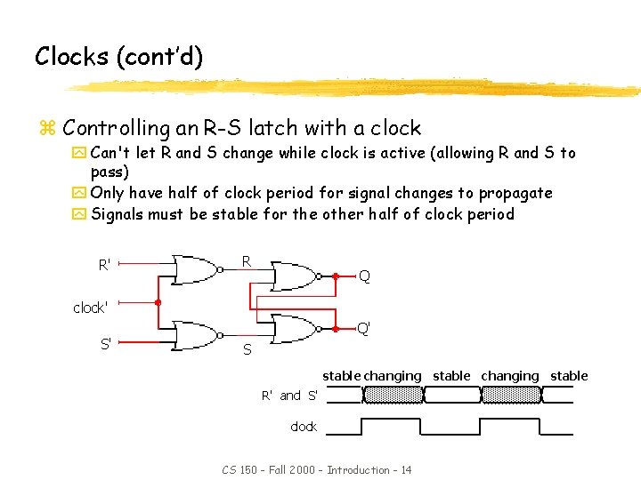 Clocks (cont’d) z Controlling an R-S latch with a clock y Can't let R