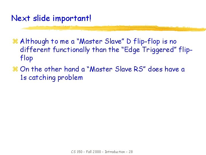 Next slide important! z Although to me a “Master Slave” D flip-flop is no