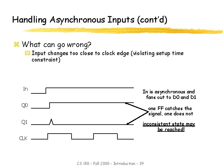 Handling Asynchronous Inputs (cont’d) z What can go wrong? y Input changes too close